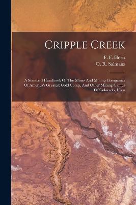 Cripple Creek: A Standard Handbook Of The Mines And Mining Companies Of America's Greatest Gold Comp, And Other Mining Camps Of Colorado, U.s.a - F F Horn - cover