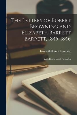 The Letters of Robert Browning and Elizabeth Barrett Barrett, 1845-1846: With Portraits and Facsimiles - Elizabeth Barrett Browning - cover