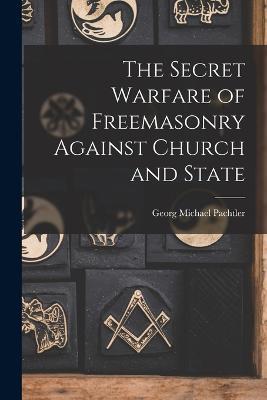 The Secret Warfare of Freemasonry Against Church and State - Georg Michael Pachtler - cover