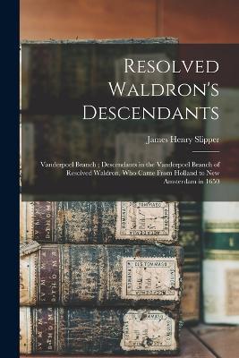 Resolved Waldron's Descendants: Vanderpoel Branch; Descendants in the Vanderpoel Branch of Resolved Waldron, who Came From Holland to New Amsterdam in 1650 - James Henry Slipper - cover