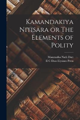Kamandakiya Nitisara or The Elements of Polity - Manmatha Nath Dutt - cover
