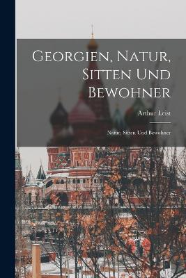 Georgien, Natur, Sitten und Bewohner: Natur, Sitten und Bewohner - Arthur Leist - cover