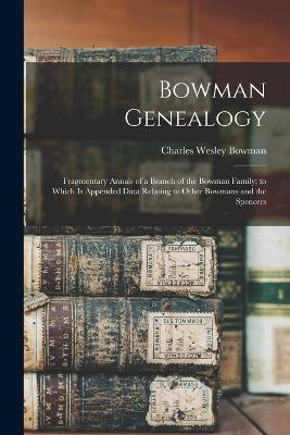 Bowman Genealogy: Fragmentary Annals of a Branch of the Bowman Family; to Which Is Appended Data Relating to Other Bowmans and the Spencers - Charles Wesley Bowman - cover