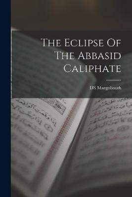 The Eclipse Of The Abbasid Caliphate - Ds Margoliouth - cover