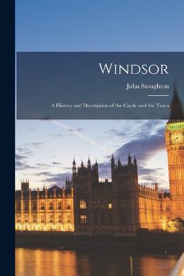Windsor: A History and Description of the Castle and the Town - John Stoughton - cover
