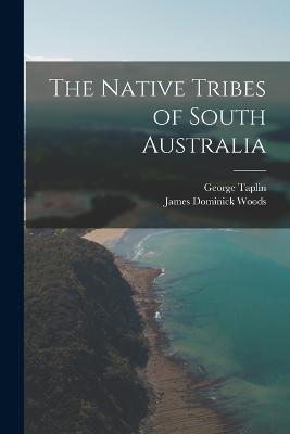 The Native Tribes of South Australia - George Taplin,James Dominick Woods - cover