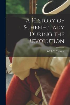 A History of Schenectady During the Revolution - Willis T Hanson - cover