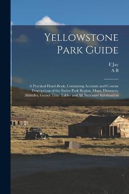 Yellowstone Park Guide; a Practical Hand-book, Containing Accurate and Concise Descriptions of the Entire Park Region, Maps, Distances, Altitudes, Geyser Time Tables and all Necessary Information - F Jay 1853-1921 Haynes,Albert Brewer Guptill - cover