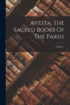 Avesta, The Sacred Books Of The Parsis; Volume 1 - Anonymous - cover