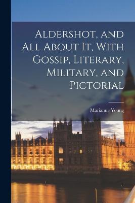 Aldershot, and All About It, With Gossip, Literary, Military, and Pictorial - Marianne Young - cover