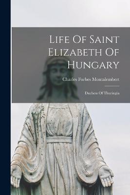 Life Of Saint Elizabeth Of Hungary: Duchess Of Thuringia - cover