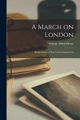 A March on London: Being a Story of Wat Tyler's Insurrection - George Alfred Henty - cover
