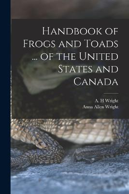 Handbook of Frogs and Toads ... of the United States and Canada - A H Wright,Anna Allen Wright - cover
