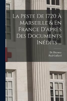 La Peste De 1720 À Marseille & En France D'après Des Documents Inédits ... - Paul Gaffarel,De Duranty - cover