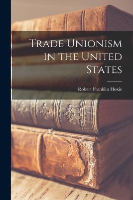 Trade Unionism in the United States - Robert Franklin Hoxie - cover
