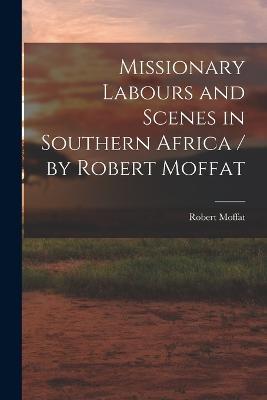 Missionary Labours and Scenes in Southern Africa / by Robert Moffat - Robert Moffat - cover
