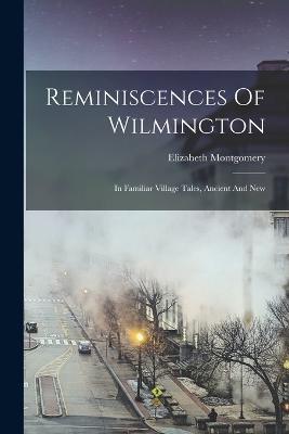 Reminiscences Of Wilmington: In Familiar Village Tales, Ancient And New - Elizabeth Montgomery - cover