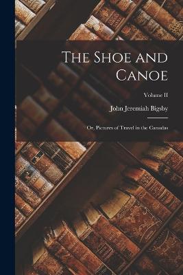 The Shoe and Canoe; or, Pictures of Travel in the Canadas; Volume II - John Jeremiah Bigsby - cover