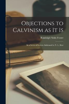 Objections to Calvinism as it Is: In a Series of Letters Addressed to N. L. Rice - Randolph Sinks Foster - cover