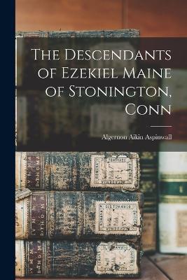 The Descendants of Ezekiel Maine of Stonington, Conn - Algernon Aikin Aspinwall - cover