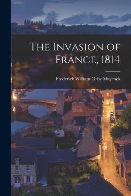 The Invasion of France, 1814 - Frederick William Orby Maycock - cover