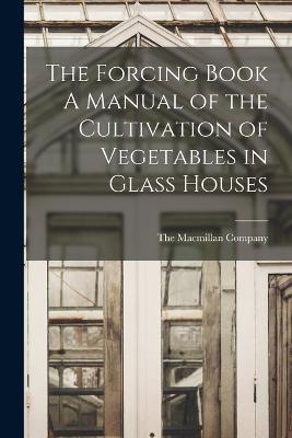 The Forcing Book A Manual of the Cultivation of Vegetables in Glass Houses - cover