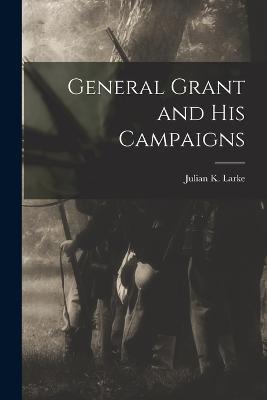 General Grant and His Campaigns - Julian K Larke - cover