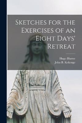 Sketches for the Exercises of an Eight Days' Retreat - Hugo Hurter,John B Kokenge - cover
