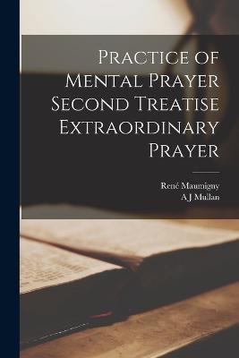 Practice of Mental Prayer Second Treatise Extraordinary Prayer - Rene Maumigny,A J Mullan - cover