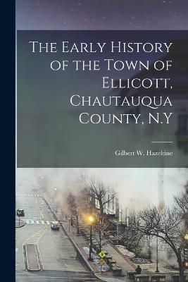 The Early History of the Town of Ellicott, Chautauqua County, N.Y - Gilbert W Hazeltine - cover