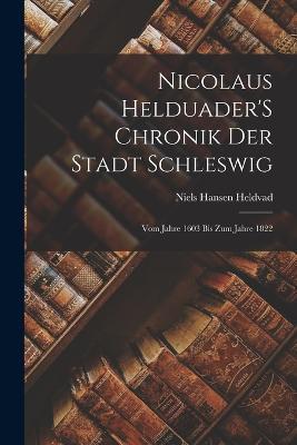 Nicolaus Helduader'S Chronik Der Stadt Schleswig: Vom Jahre 1603 Bis Zum Jahre 1822 - Niels Hansen Heldvad - cover