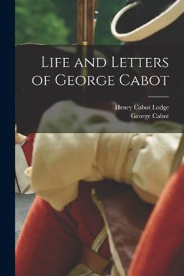 Life and Letters of George Cabot - Henry Cabot Lodge,George Cabot - cover