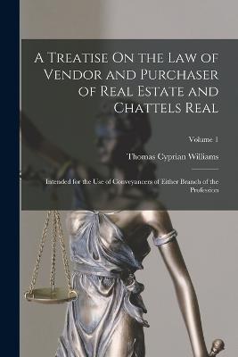 A Treatise On the Law of Vendor and Purchaser of Real Estate and Chattels Real: Intended for the Use of Conveyancers of Either Branch of the Profession; Volume 1 - Thomas Cyprian Williams - cover