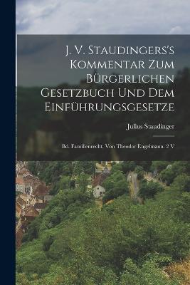 J. V. Staudingers's Kommentar Zum Bürgerlichen Gesetzbuch Und Dem Einführungsgesetze: Bd. Familienrecht, Von Theodor Engelmann. 2 V - Julius Staudinger - cover