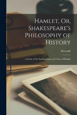 Hamlet, Or, Shakespeare's Philosophy of History: A Study of the Spiritual Soul and Unity of Hamlet - Mercade - cover