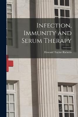 Infection, Immunity and Serum Therapy - Howard Taylor Ricketts - cover
