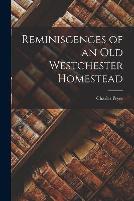 Reminiscences of an Old Westchester Homestead - Charles Pryer - cover