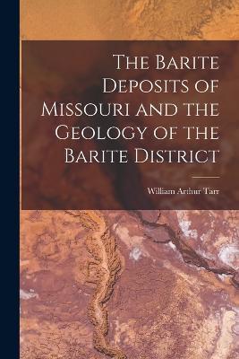 The Barite Deposits of Missouri and the Geology of the Barite District - William Arthur Tarr - cover