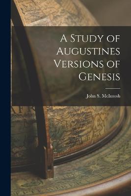 A Study of Augustines Versions of Genesis - John S McIntosh - cover