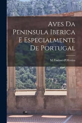 Aves da Peninsula Iberica e especialmente de Portugal - M Paulino D'Oliveira - cover