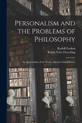 Personalism and the Problems of Philosophy; an Appreciation of the Work of Borden Parker Bowne - Rudolf Eucken,Ralph Tyler Flewelling - cover