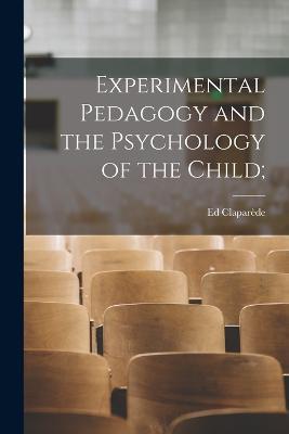 Experimental Pedagogy and the Psychology of the Child; - Ed Claparede - cover