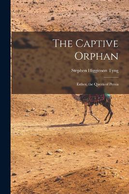 The Captive Orphan; Esther, the Queen of Persia - Stephen Higginson Tyng - cover