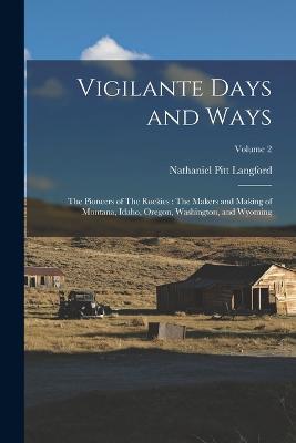 Vigilante Days and Ways: The Pioneers of The Rockies: The Makers and Making of Montana, Idaho, Oregon, Washington, and Wyoming; Volume 2 - Nathaniel Pitt Langford - cover