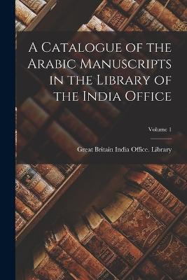 A Catalogue of the Arabic Manuscripts in the Library of the India Office; Volume 1 - cover