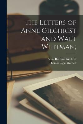 The Letters of Anne Gilchrist and Walt Whitman; - Anne Burrows Gilchrist,Thomas Biggs Harned - cover