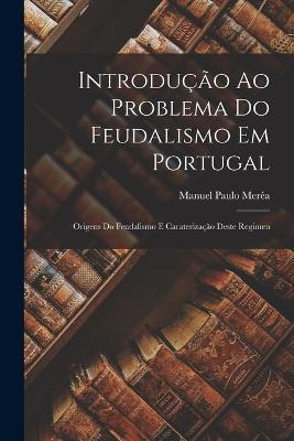 Introdução ao problema do feudalismo em Portugal: Origens do feudalismo e caraterização deste regimen - Merêa Manuel Paulo - cover