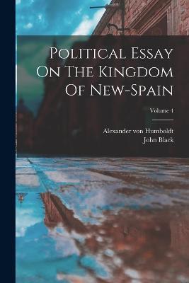 Political Essay On The Kingdom Of New-spain; Volume 4 - Alexander Von Humboldt,John Black - cover