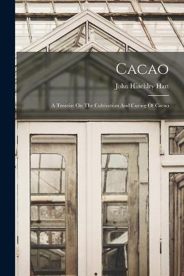 Cacao: A Treatise On The Cultivation And Curing Of Cacao - John Hinchley Hart - cover