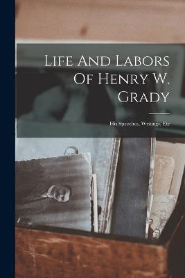 Life And Labors Of Henry W. Grady: His Speeches, Writings, Etc - Anonymous - cover